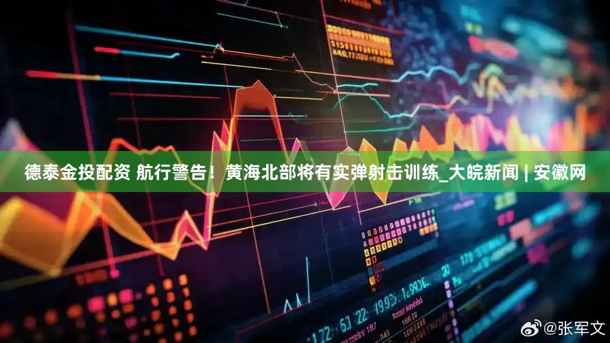 德泰金投配资 航行警告！黄海北部将有实弹射击训练_大皖新闻 | 安徽网