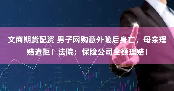 文商期货配资 男子网购意外险后身亡，母亲理赔遭拒！法院：保险公司全额理赔！