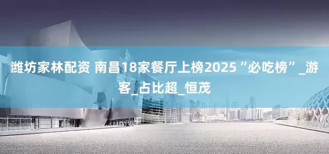 潍坊家林配资 南昌18家餐厅上榜2025“必吃榜”_游客_占比超_恒茂
