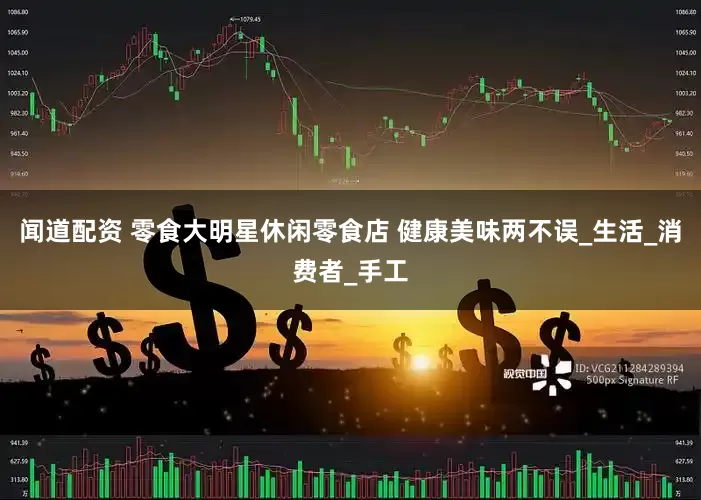 闻道配资 零食大明星休闲零食店 健康美味两不误_生活_消费者_手工