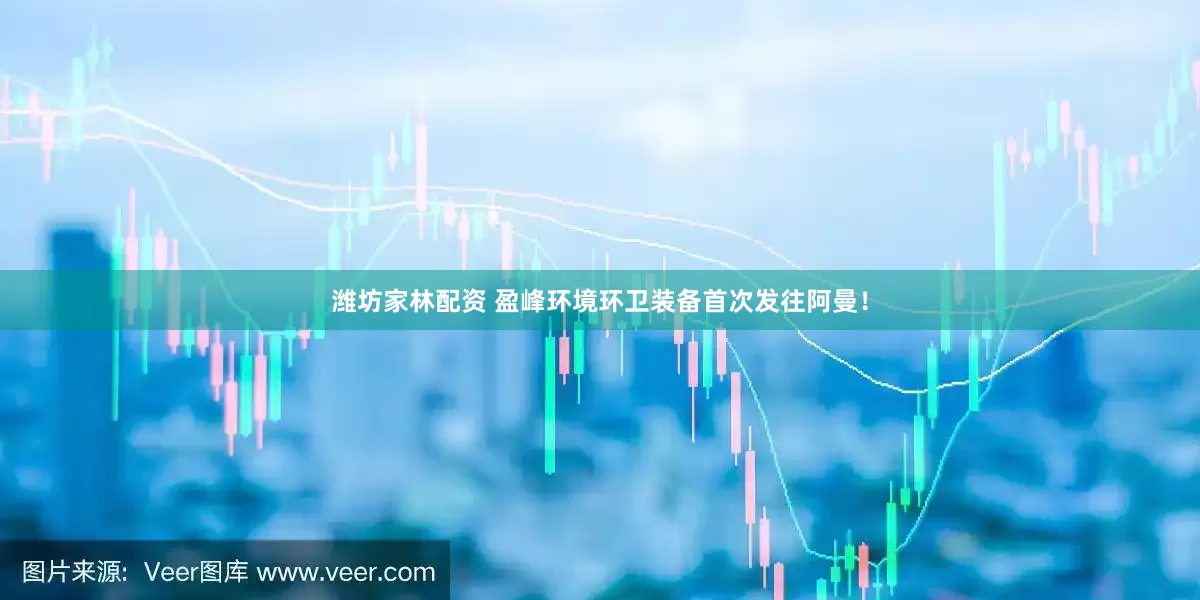 潍坊家林配资 盈峰环境环卫装备首次发往阿曼！