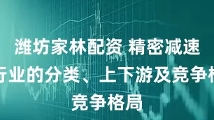 潍坊家林配资 精密减速器行业的分类、上下游及竞争格局