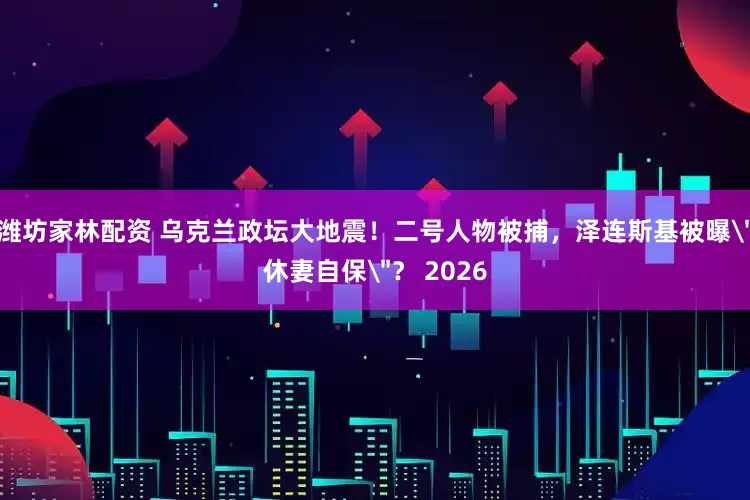 潍坊家林配资 乌克兰政坛大地震！二号人物被捕，泽连斯基被曝＂休妻自保＂？ 2026